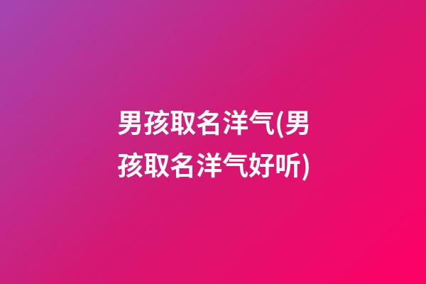 男孩取名洋气(男孩取名洋气好听)