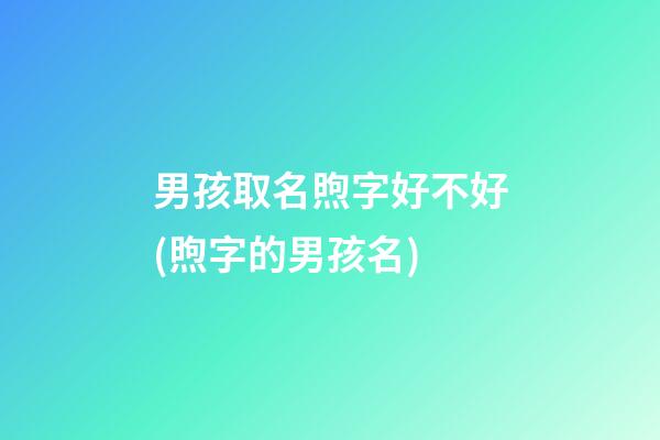 男孩取名煦字好不好(煦字的男孩名)