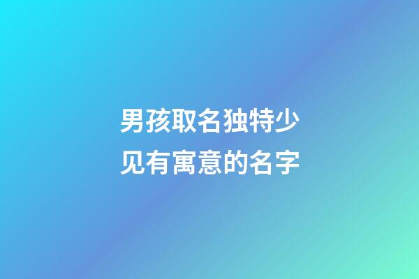 男孩取名独特少见有寓意的名字