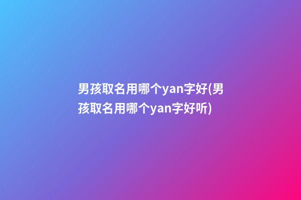 男孩取名用哪个yan字好(男孩取名用哪个yan字好听)