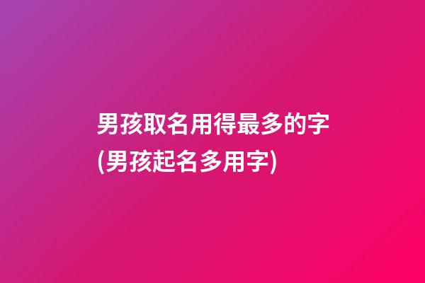 男孩取名用得最多的字(男孩起名多用字)