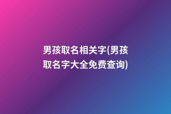 男孩取名相关字(男孩取名字大全免费查询)