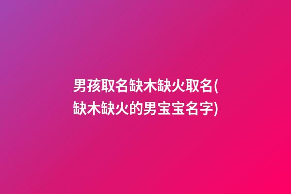 男孩取名缺木缺火取名(缺木缺火的男宝宝名字)