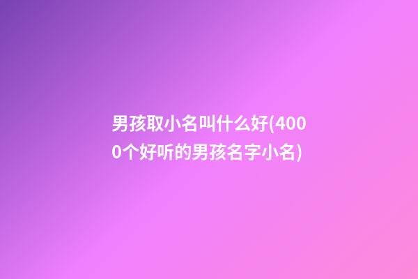 男孩取小名叫什么好(4000个好听的男孩名字小名)