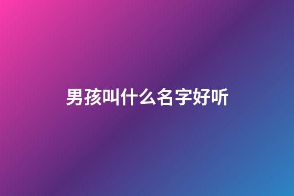 男孩叫什么名字好听