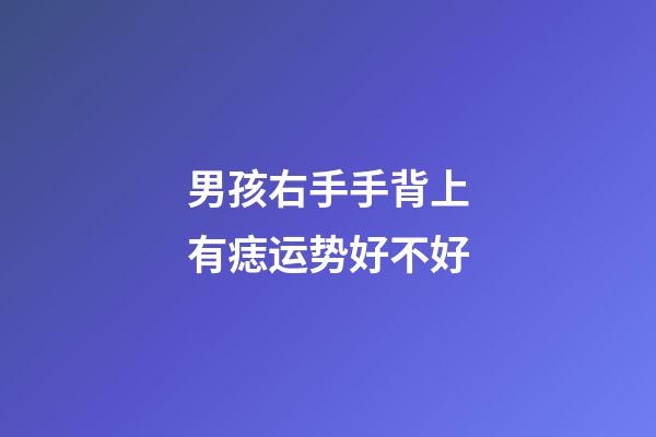 男孩右手手背上有痣运势好不好