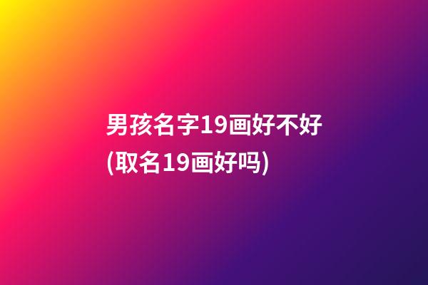 男孩名字19画好不好(取名19画好吗)
