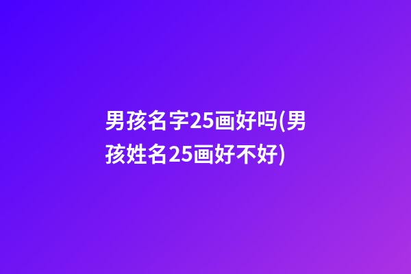 男孩名字25画好吗(男孩姓名25画好不好)