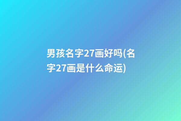 男孩名字27画好吗(名字27画是什么命运)