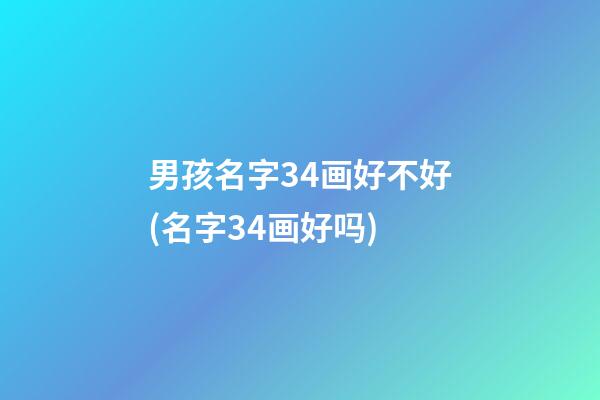 男孩名字34画好不好(名字34画好吗)