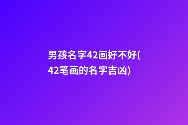 男孩名字42画好不好(42笔画的名字吉凶)