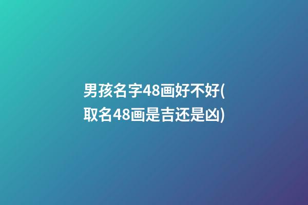 男孩名字48画好不好(取名48画是吉还是凶)