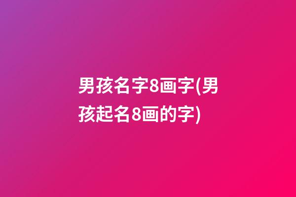 男孩名字8画字(男孩起名8画的字)