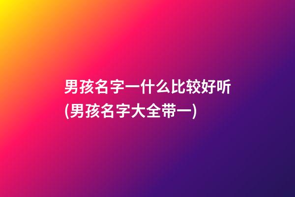 男孩名字一什么比较好听(男孩名字大全带一)