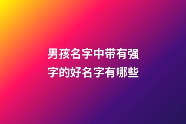 男孩名字中带有强字的好名字有哪些
