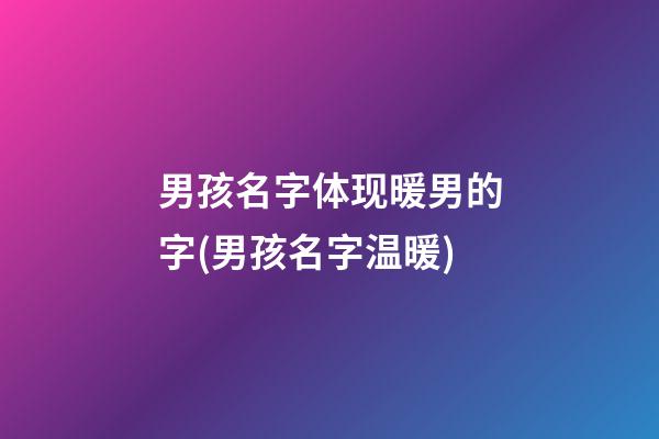 男孩名字体现暖男的字(男孩名字温暖)