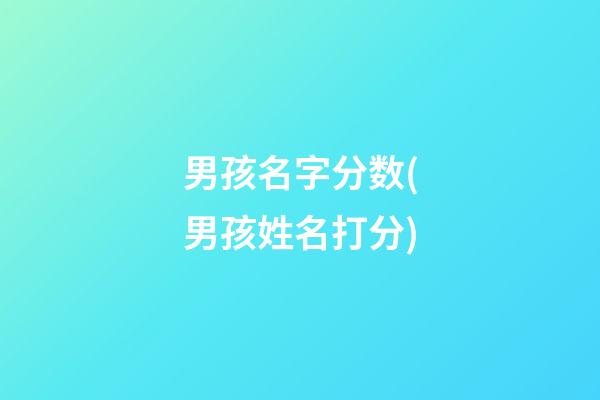 男孩名字分数(男孩姓名打分)