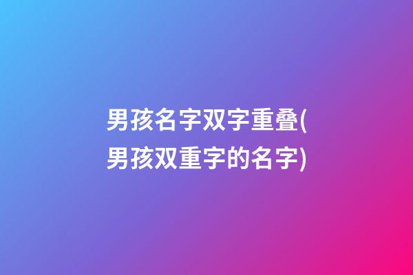 男孩名字双字重叠(男孩双重字的名字)