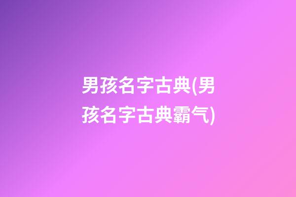 男孩名字古典(男孩名字古典霸气)
