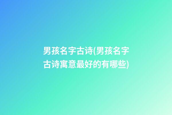 男孩名字古诗(男孩名字古诗寓意最好的有哪些)