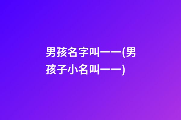 男孩名字叫一一(男孩子小名叫一一)