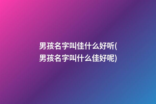 男孩名字叫佳什么好听(男孩名字叫什么佳好呢)