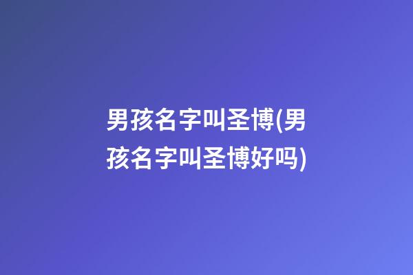 男孩名字叫圣博(男孩名字叫圣博好吗)