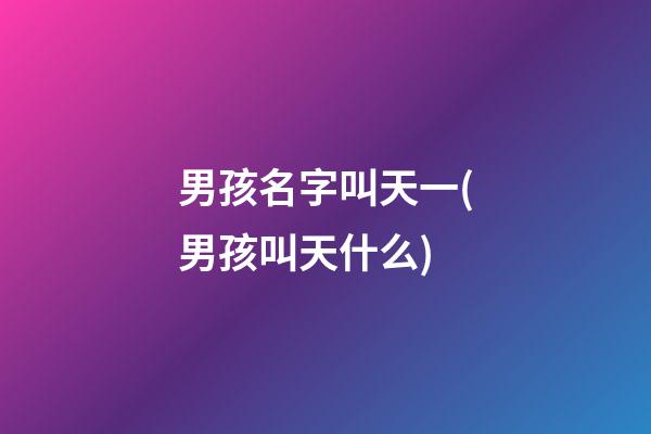 男孩名字叫天一(男孩叫天什么)