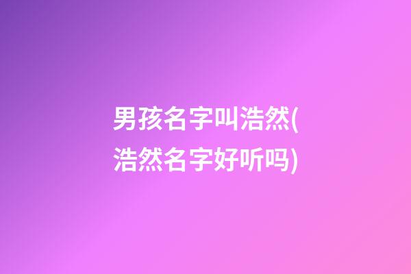 男孩名字叫浩然(浩然名字好听吗)