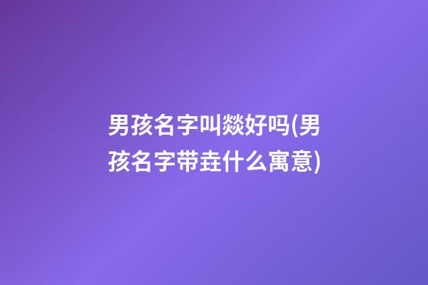 男孩名字叫燚好吗(男孩名字带垚什么寓意)