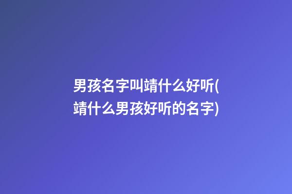 男孩名字叫靖什么好听(靖什么男孩好听的名字)