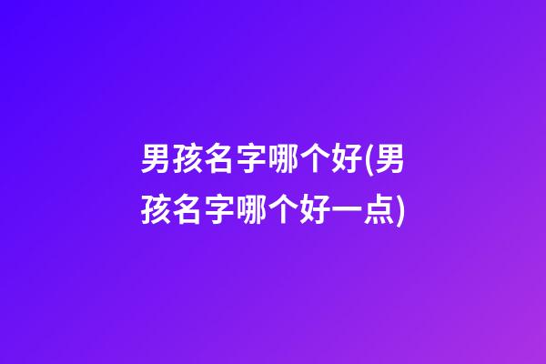 男孩名字哪个好(男孩名字哪个好一点)