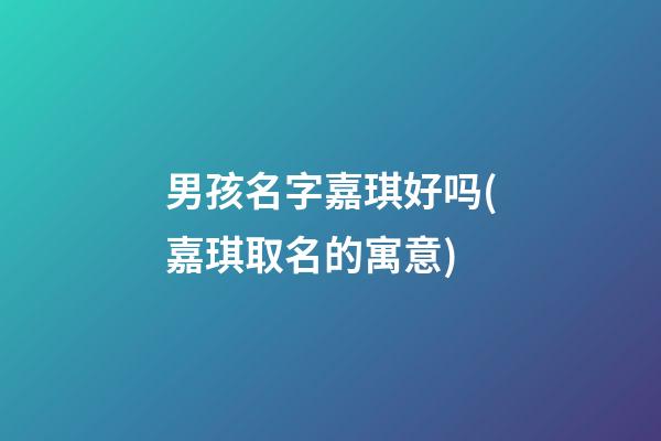 男孩名字嘉琪好吗(嘉琪取名的寓意)