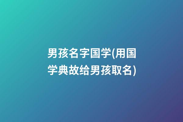 男孩名字国学(用国学典故给男孩取名)