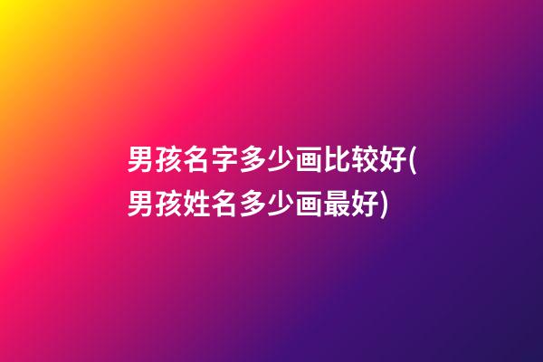 男孩名字多少画比较好(男孩姓名多少画最好)