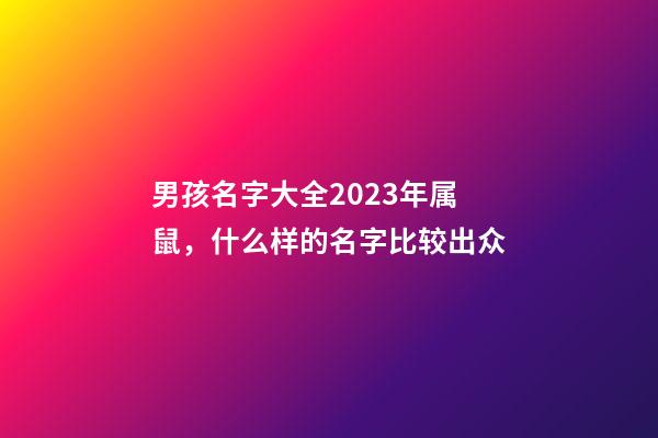 男孩名字大全2023年属鼠，什么样的名字比较出众