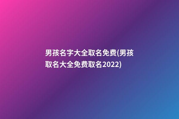 男孩名字大全取名免费(男孩取名大全免费取名2022)