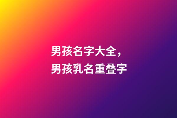 男孩名字大全，男孩乳名重叠字