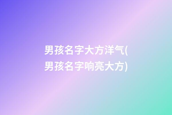 男孩名字大方洋气(男孩名字响亮大方)