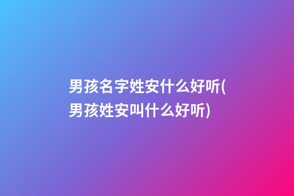 男孩名字姓安什么好听(男孩姓安叫什么好听)