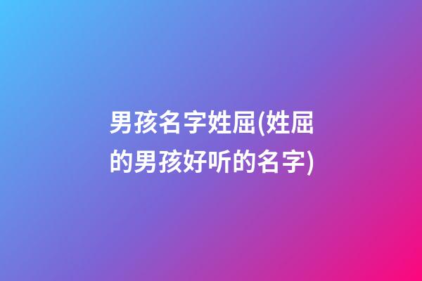 男孩名字姓屈(姓屈的男孩好听的名字)