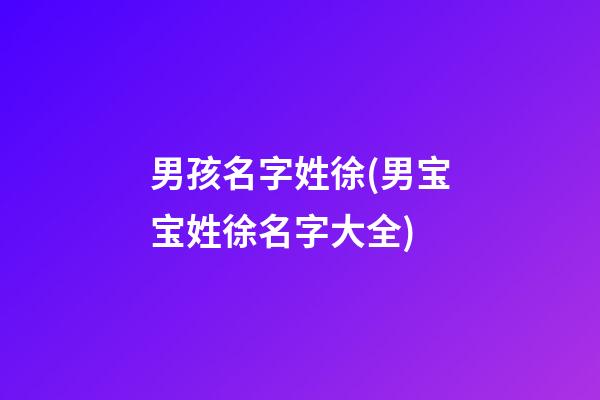 男孩名字姓徐(男宝宝姓徐名字大全)