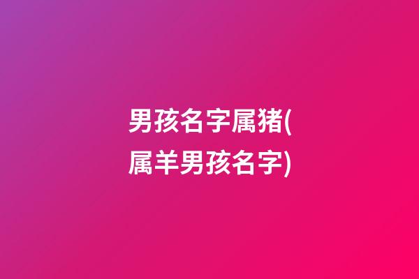 男孩名字属猪(属羊男孩名字)