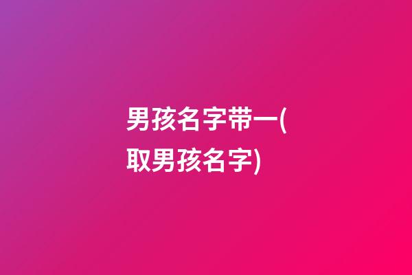 男孩名字带一(取男孩名字)