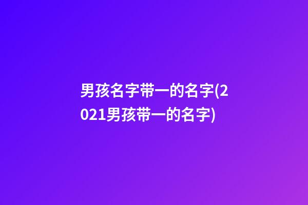 男孩名字带一的名字(2021男孩带一的名字)