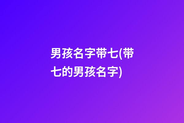 男孩名字带七(带七的男孩名字)