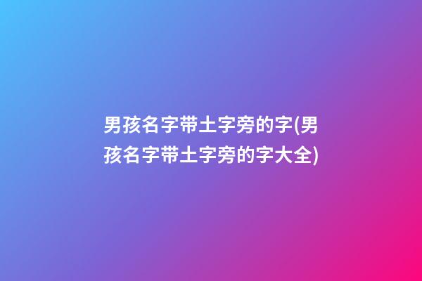 男孩名字带土字旁的字(男孩名字带土字旁的字大全)