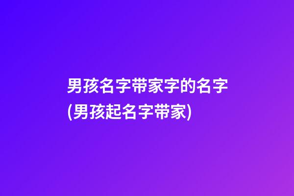 男孩名字带家字的名字(男孩起名字带家)
