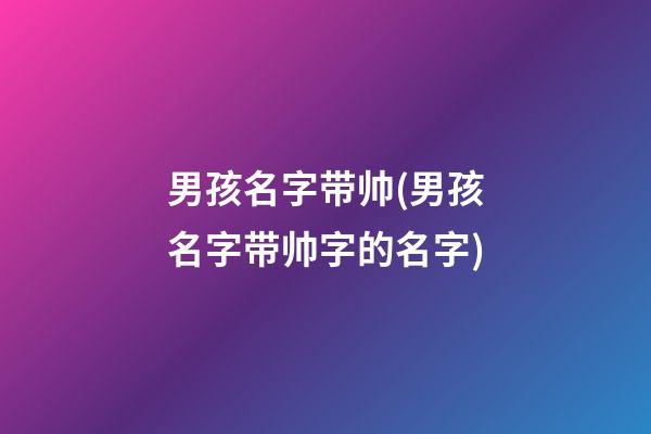 男孩名字带帅(男孩名字带帅字的名字)