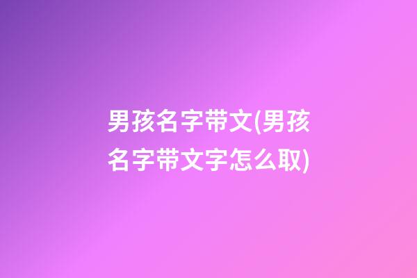 男孩名字带文(男孩名字带文字怎么取)